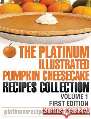 The Platinum Illustrated Pumpkin Cheesecake Recipes Collection: Volume 1 Jennifer Boukather 9780988315051 Digital Story Books