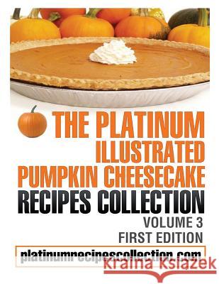 The Platinum Illustrated Pumpkin Cheesecake Recipes Collection: Volume 3 Jennifer Boukather 9780988315075 Digital Story Books