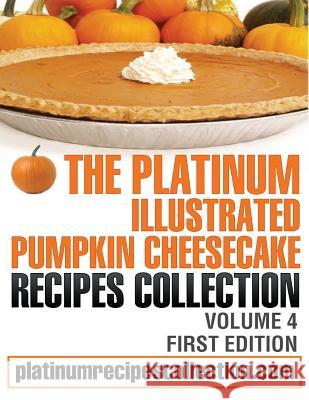 The Platinum Illustrated Pumpkin Cheesecake Recipes Collection: Volume 4 Jennifer Boukather 9780988315082 Digital Story Books