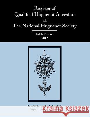 Register of Qualified Huguenot Ancestors of the National Huguenot Society, Fifth Edition 2012 Janice Murphy Lorenz Jeannine Sheldon Kallal 9780988315402