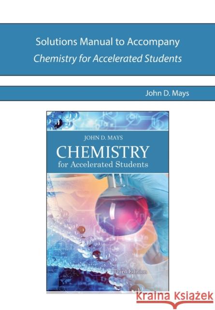 Solutions Manual to Accompany Chemistry for Accelerated Students John Mays 9780988322882 Novare Science and Math