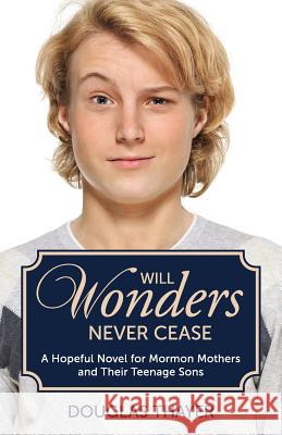 Will Wonders Never Cease: A Hopeful Novel for Mormon Mothers and Their Teenage Sons Douglas Thayer 9780988323322