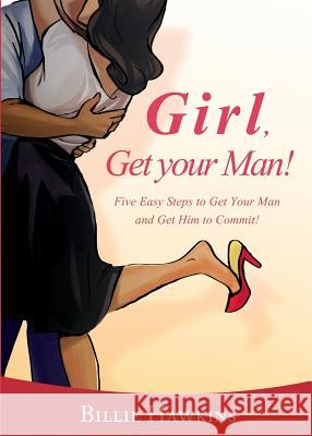 Girl, Get Your Man! Five Easy Steps to Get Your Man and Get Him to Commit Billie Hawkins 9780988337435