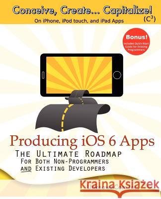 Producing iOS 6 Apps: The Ultimate Roadmap for Both Non-Programmers and Existing Developers David Rajala, Marc Pendleton, Erik Zimmerman 9780988337817