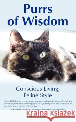 Purrs of Wisdom: Conscious Living, Feline Style Ingrid King 9780988343702