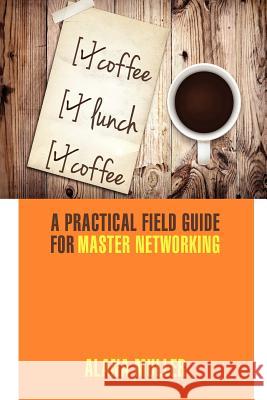 Coffee Lunch Coffee: A Practical Field Guide for Master Networking Alana Muller Leigh Haber Joann Bittel 9780988347304