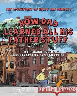 How Dad Learned All His Father Stuff: The Adventures of Hecky and Shmecky Herman Huber Esteban Erlich 9780988354425 Mishpucha Books