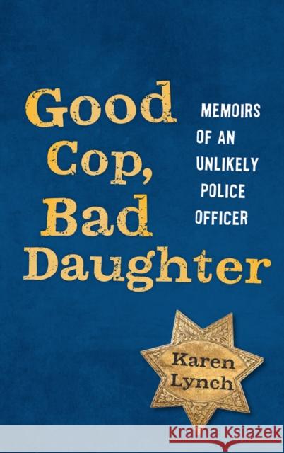 Good Cop, Bad Daughter: Memoirs of an Unlikely Police Officer Karen Lynch Eve Batey 9780988375420 Nothing But the Truth, LLC