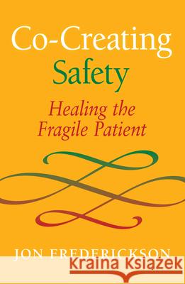 Co-Creating Safety: Healing the Fragile Patient Jon Frederickson 9780988378803 Seven Leaves Press