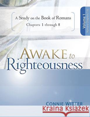 Awake to Righteousness, Volume 1: A Study on the Book of Romans, Chapters 1-8 Connie Witter 9780988380127