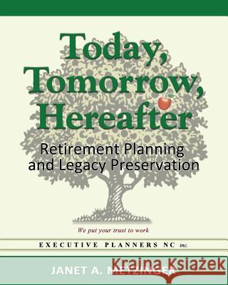 Today, Tomorrow, Hereafter: Retirement Planning and Legacy Preservation Janet a. Metzinger 9780988386679