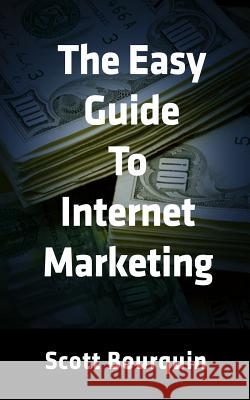 The Easy Guide To Internet Marketing: The Social Media and Internet Marketing Guide For Small Business Bourquin, Scott 9780988389236