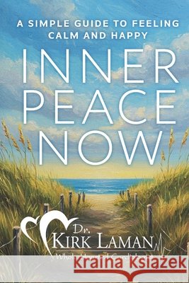 Inner Peace Now: A Simple Guide to Feeling Calm and Happy Kirk B. Laman 9780988394148