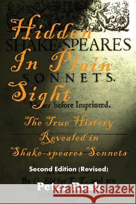 Hidden In Plain Sight: The True History Revealed in Shake-speares Sonnets Rush, Peter 9780988395916