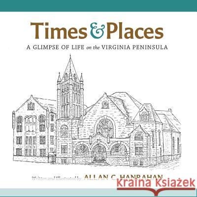 Times & Places: A Glimpse of Life on the Virginia Peninsula Allan C. Hanrahan Allan C. Hanrahan 9780988396913 Parke Press