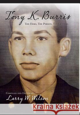 Tony K. Burris: The Hero, the Person, the Letters Larry Wilson Lee Anne Hite Teresa Ann Wilson 9780988396982 Parke Press