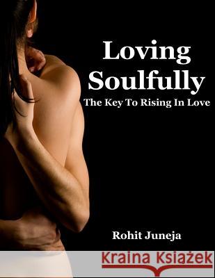 Loving Soulfully: The Key to Rising In Love Juneja, Rohit 9780988398955 Rohit Juneja