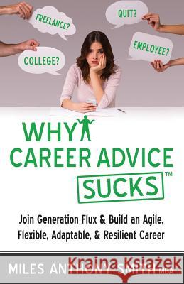 Why Career Advice Sucks: Join Generation Flux & Build an Agile, Flexible, Adaptable, & Resilient Career Miles Anthony Smith Matthew Wolf 9780988405363