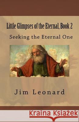 Little Glimpses of the Eternal, Book 2: Seeking the Eternal One Jim Leonard 9780988407664 Dac Says Publishing