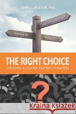 The Right Choice: Choosing a College and Why it Matters John Jackson John Jay Jackson 9780988430686 Jessup University Press