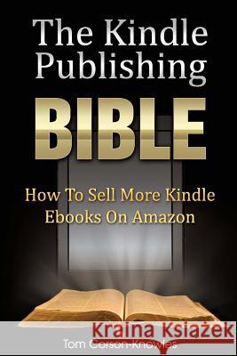 The Kindle Publishing Bible: How To Sell More Kindle Ebooks on Amazon Corson-Knowles, Tom 9780988433649 Authentic Health Coaching