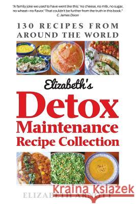 Detox Maintenance Recipe Collection: 130 Recipes from Around the World Elizabeth Arnott 9780988433724 Hamaca Press