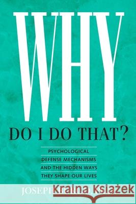 Why Do I Do That?: Psychological Defense Mechanisms and the Hidden Ways They Shape Our Lives Joseph Burgo Joseph Burg 9780988443129 New Rise Press