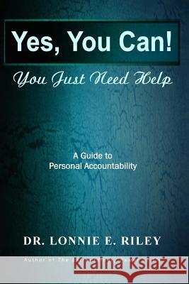 Yes You Can, You Just Need Help: A Guide To Personal Accountability Riley, Lonnie E. 9780988445512