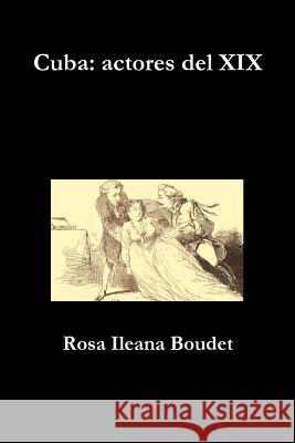 Cuba: actores del XIX Boudet, Rosa Ileana 9780988448667 Ediciones de La Flecha