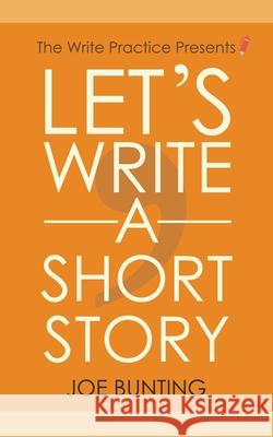 Let's Write a Short Story: How to Write and Submit a Short Story Joe Bunting 9780988449701