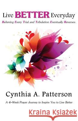 Live BETTER Everyday: A 4-Week Journey to Inspire You to Live Better Patterson, Cynthia A. 9780988452145 Encouraging Works