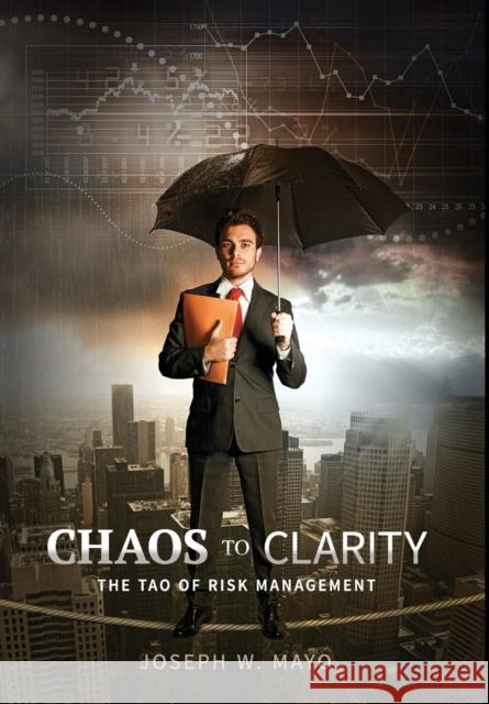 Chaos to Clarity: The Tao of Risk Management Joseph W. Mayo John Everett Button 9780988454217 Milton Chadwick and Waters Publishing