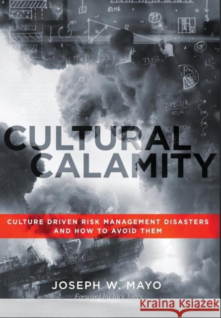 Cultural Calamity: Culture Driven Risk Management Disasters and How to Avoid Them Joseph W Mayo, Jack Jones, John Everett Button 9780988454286 Milton Chadwick and Waters Publishing