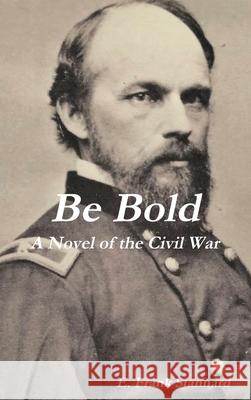 Be Bold: A Novel of the Civil War E Frank Stannard 9780988459779