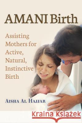 AMANI Birth: Assisting Mothers for Active, Natural, Instinctive Birth Al Hajjar, Aisha 9780988461208