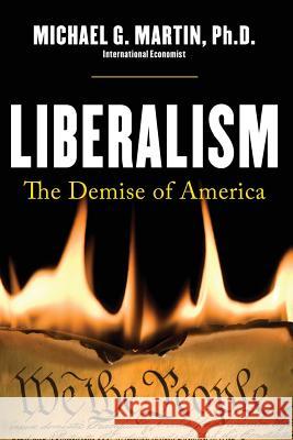 Liberalism: The Demise of America Michael Galen Marti 9780988462816