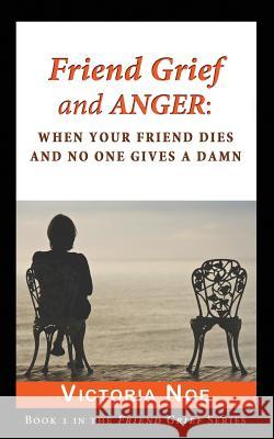 Friend Grief and Anger: When Your Friend Dies and No One Gives a Damn Noe, Victoria 9780988463202 King Company Publishing