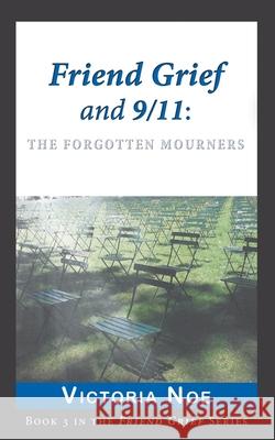 Friend Grief and 9/11: The Forgotten Mourners Noe, Victoria 9780988463264 King Company Publishing