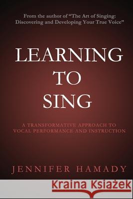 Learning To Sing: A Transformative Approach to Vocal Performance and Instruction Hamady, Jennifer 9780988464919 Jj Pub.