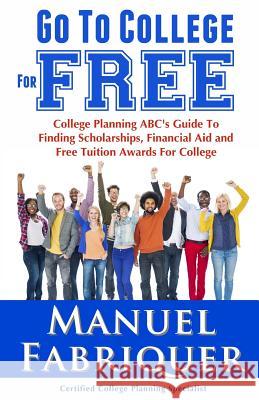 Go To College For Free: College Planning ABC's Guide To Finding Scholarships, Financial Aid and Free Tuition Awards For College Publishing Group, Sterling 9780988465657 Sterling Publishing Group