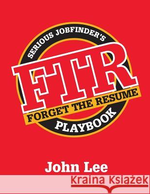 Forget the Resume: The Serious Job Finder's Playbook John Lee 9780988473829 Leecore