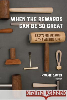 When the Rewards Can Be So Great: Essays on Writing and the Writing Life Kwame Dawes 9780988482746