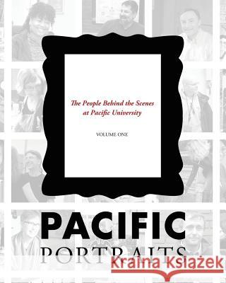 Pacific Portraits: The People Behind the Scenes at Pacific University (Volume One) Jim Flory Brent Johnson Emily Coats 9780988482760 Bee Tree Books