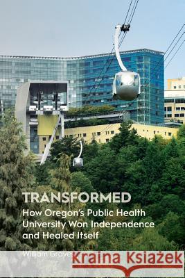 Transformed: How Oregon's Public Health University Won Independence and Healed Itself William Graves   9780988482791 Pacific University Press