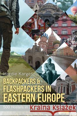 Backpackers & Flashpackers in Eastern Europe: 500 Hostels in 100 Cities in 25 Countries Hardie Karges 9780988490529 Hypertravel Books