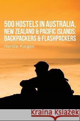 500 Hostels: Australia, New Zealand & Pacific Islands: Backpackers & Flashpackers Hardie Karges 9780988490574 Hypertravel Books