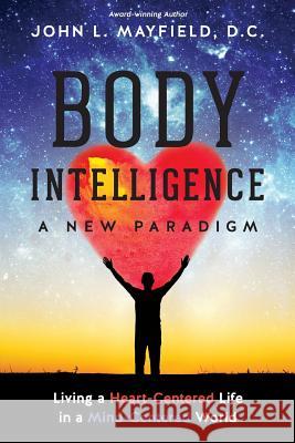 Body Intelligence A New Paradigm: Living a Heart-Centered Life in a Mind-Centered World Mayfield D. C., John L. 9780988493742 Nubalance Publishing Company