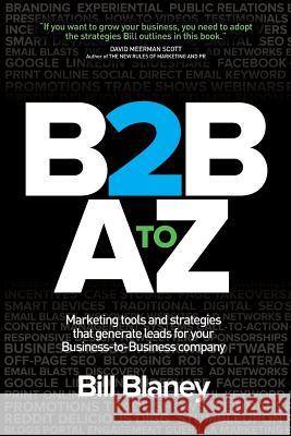 B2B A To Z: Marketing Tools and Strategies That Generate Leads For Business-To-Business Companies Blaney, Bill 9780988497702 Denham Publishing