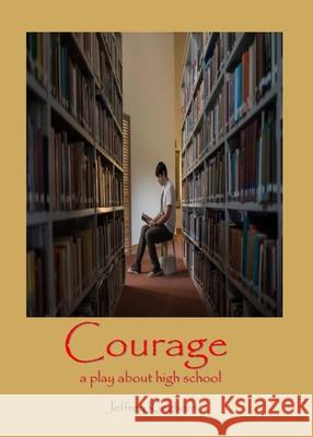 COURAGE A Play in One Act for and about High School Students Jeffrey Kinghorn   9780988498266 Rmj Donald, LLC