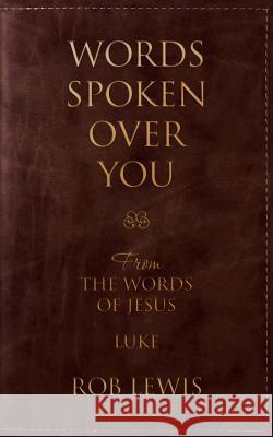 Words Spoken Over You: From the Words of Jesus in Luke Rob Lewis 9780988499423 Incense Publishing